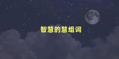 智慧的慧的组词是什么(智慧的智组词智慧的慧组词)